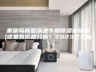 行业新闻秦皇岛新型泳池专用除湿机销售(这里有价格分析！2023已更新)