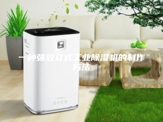 常见问题一种强效立式工业除湿机的制作方法