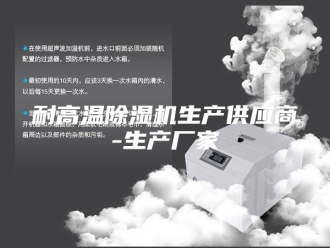行业新闻耐高温除湿机生产供应商-生产厂家