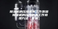 除湿机的压缩机不工作原因 除湿机的压缩机不工作修理方法【详解】