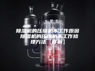 企业新闻除湿机的压缩机不工作原因 除湿机的压缩机不工作修理方法【详解】