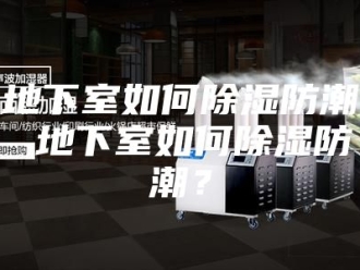 知识百科地下室如何除湿防潮 地下室如何除湿防潮？
