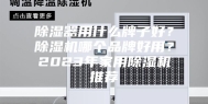 除湿器用什么牌子好？除湿机哪个品牌好用？2023年家用除湿机推荐