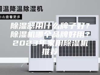 企业新闻除湿器用什么牌子好？除湿机哪个品牌好用？2023年家用除湿机推荐