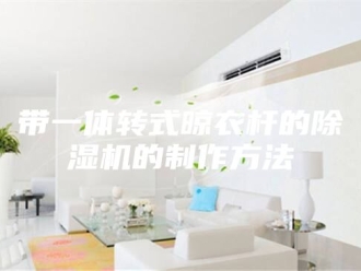 行业新闻带一体转式晾衣杆的除湿机的制作方法