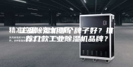 工业除湿机哪个牌子好？推荐几款工业除湿机品牌？