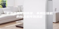 低温状态无法除湿，不用压缩机的除湿机可以搞定
