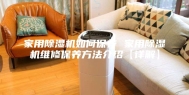 家用除湿机如何保养 家用除湿机维修保养方法介绍【详解】