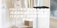 2023年除湿机推荐测评，除湿机除湿和空调除湿有什么区别？到底是不是真的有用？