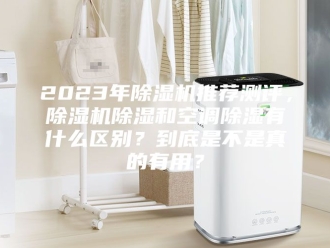 常见问题2023年除湿机推荐测评，除湿机除湿和空调除湿有什么区别？到底是不是真的有用？