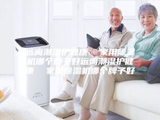 行业新闻远离潮湿护健康  家用除湿机哪个牌子好远离潮湿护健康  家用除湿机哪个牌子好