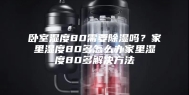 卧室湿度80需要除湿吗？家里湿度80多怎么办家里湿度80多解决方法