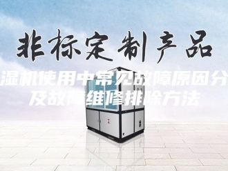 企业新闻除湿机使用中常见故障原因分析及故障维修排除方法