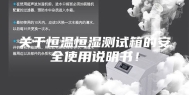 关于恒温恒湿测试箱的安全使用说明书！