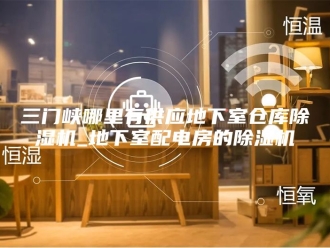 常见问题三门峡哪里有供应地下室仓库除湿机_地下室配电房的除湿机
