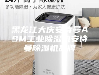 企业新闻黑龙江大庆安诗曼ASM工业除湿机安诗曼除湿机品牌