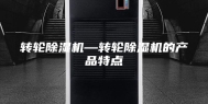 转轮除湿机—转轮除湿机的产品特点
