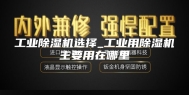 工业除湿机选择_工业用除湿机主要用在哪里