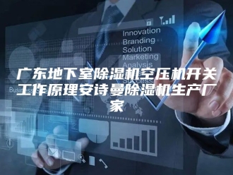 企业新闻广东地下室除湿机空压机开关工作原理安诗曼除湿机生产厂家
