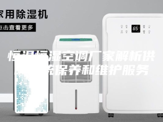 常见问题恒温恒湿空调厂家解析供暖系统保养和维护服务