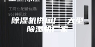 除湿机供应厂 大型除湿机厂家