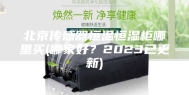 北京传感器恒温恒湿柜哪里买(哪家好？2023已更新)