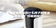 家里总是潮湿用什么牌子的除湿机较好？效果如何？