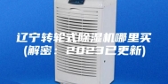辽宁转轮式除湿机哪里买(解密：2023已更新)