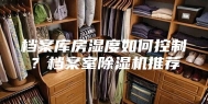 档案库房湿度如何控制？档案室除湿机推荐