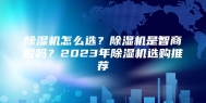 除湿机怎么选？除湿机是智商税吗？2023年除湿机选购推荐
