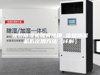 行业新闻涂装除湿机如何使用 涂装除湿机的使用方法【详解】