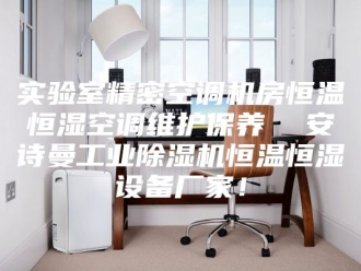 企业新闻实验室精密空调机房恒温恒湿空调维护保养  安诗曼工业除湿机恒温恒湿设备厂家！