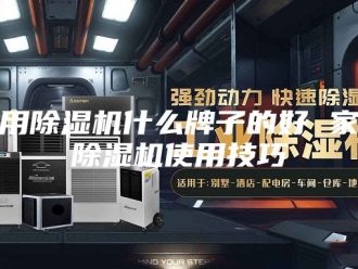 行业新闻家用除湿机什么牌子的好 家用除湿机使用技巧