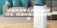 恒温恒湿单元式空调机是什么 恒温恒湿空调机的价钱