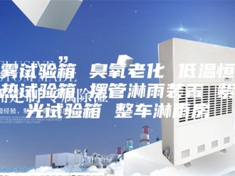 常见问题盐雾试验箱 臭氧老化 低温恒温湿热试验箱 摆管淋雨装置 紫外光试验箱 整车淋雨房