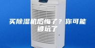 买除湿机后悔了？你可能被坑了