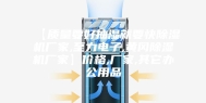 【质量要好抽湿就要快除湿机厂家,至力电子,黄冈除湿机厂家】价格,厂家,其它办公用品