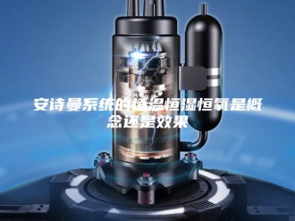企业新闻安诗曼系统的恒温恒湿恒氧是概念还是效果