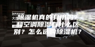 除湿机真的有用吗？和空调除湿有什么区别？怎么选购除湿机？