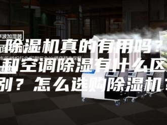 企业新闻除湿机真的有用吗？和空调除湿有什么区别？怎么选购除湿机？