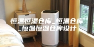 恒温恒湿仓库_恒温仓库_恒温恒湿仓库设计
