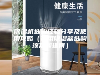 企业新闻除湿机选购经验分享及使用攻略（家用除湿器选购须知和指南）