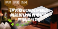 地下室水泵房配抽湿机能解决所有单位的的潮湿问题：