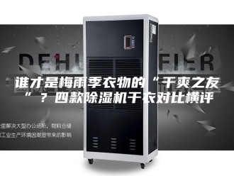 企业新闻谁才是梅雨季衣物的“干爽之友”？四款除湿机干衣对比横评