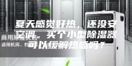 夏天感觉好热，还没安空调。买个小型除湿器可以缓解热感吗？