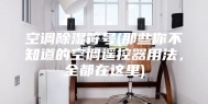 空调除湿符号(那些你不知道的空调遥控器用法，全都在这里)