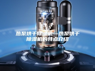 行业新闻热泵烘干除湿机—热泵烘干除湿机的特点介绍