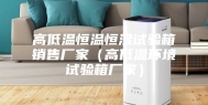 高低温恒温恒湿试验箱销售厂家（高低温环境试验箱厂家）