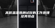 高低温湿热测试仪的工作原理及其特点