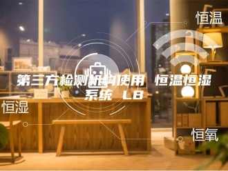 常见问题第三方检测机构使用 恒温恒湿系统 LB